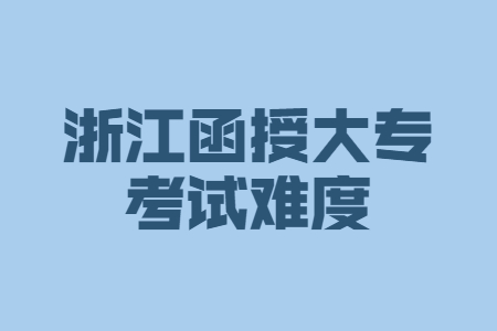 浙江省函授大专考试难度大吗?(图1)