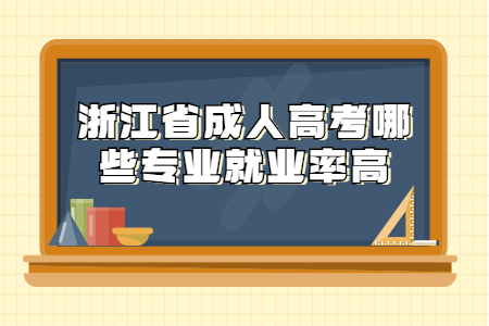 浙江成考哪些专业就业率高?(图1)