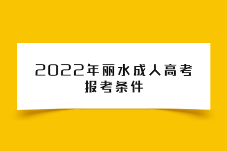 　2022年浙江省丽水成人高考报考条件