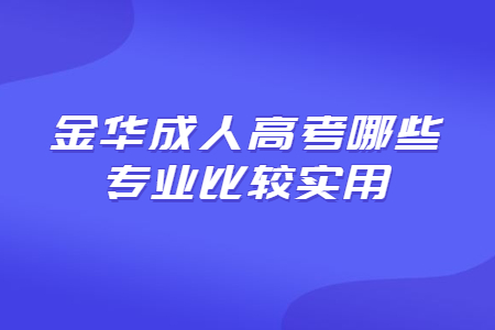 成人高考金华哪些专业比较实用?