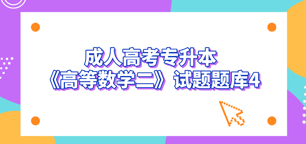 2022年浙江成人高考专升本《高等数学二》试题题库4