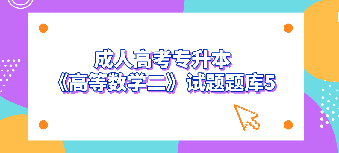 2022年浙江成人高考专升本《高等数学二》试题题库5