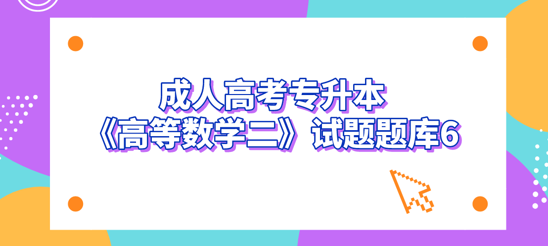 2022年浙江成人高考专升本《高等数学二》试题题库6