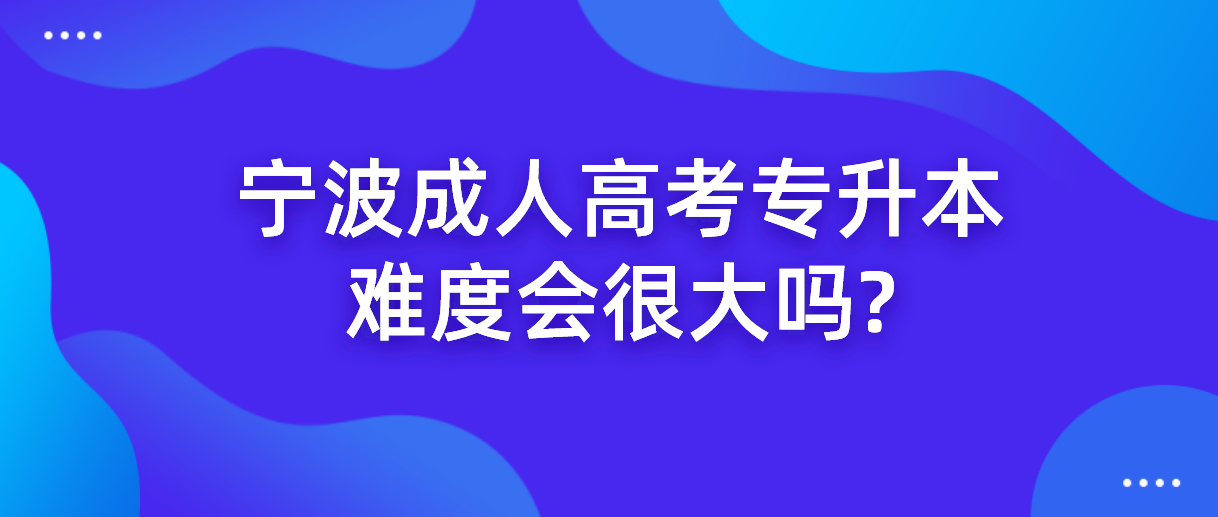 2022年浙江宁波成人高考专升本难度会很大吗?